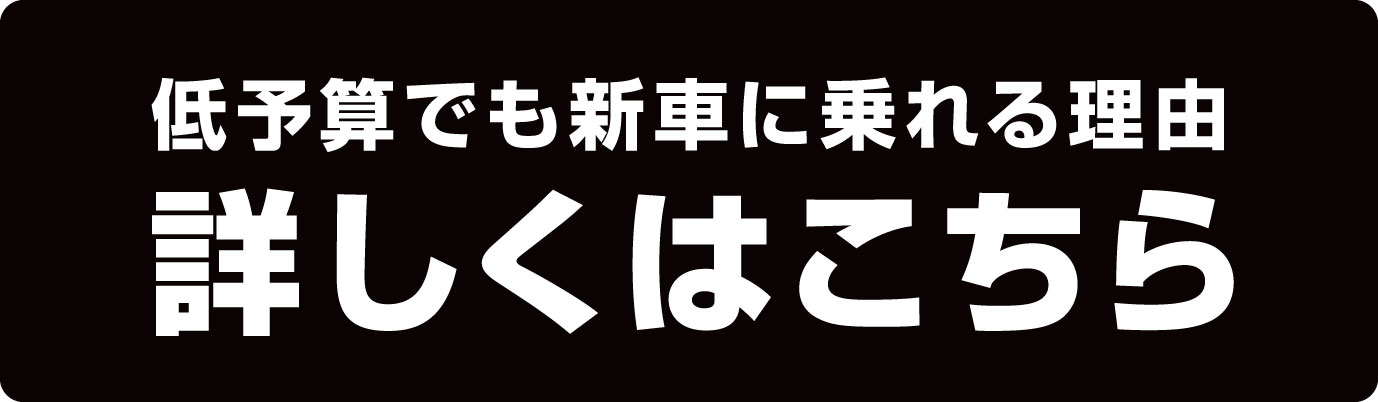 低予算でも新車に乗れる理由詳しくはこちら